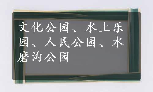 文化公园、水上乐园、人民公园、水磨沟公园