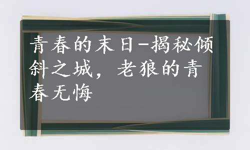 青春的末日-揭秘倾斜之城，老狼的青春无悔