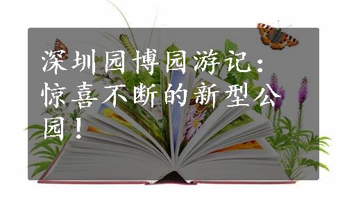 深圳园博园游记：惊喜不断的新型公园！