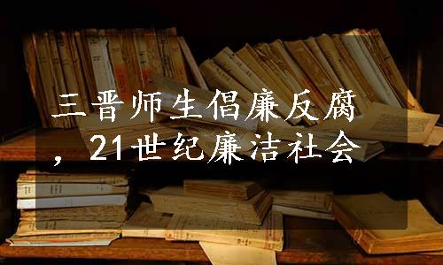 三晋师生倡廉反腐，21世纪廉洁社会