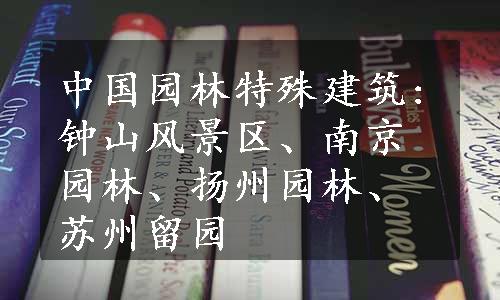 中国园林特殊建筑:钟山风景区、南京园林、扬州园林、苏州留园