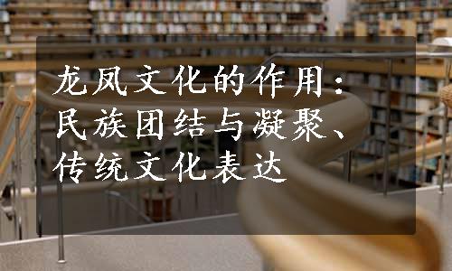 龙凤文化的作用：民族团结与凝聚、传统文化表达