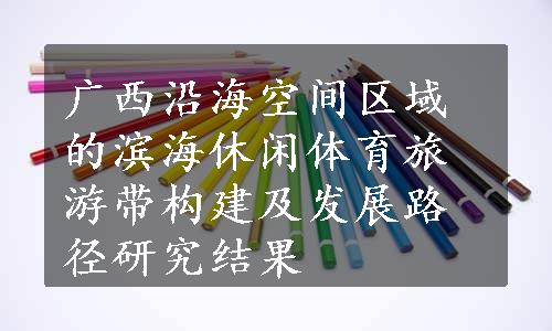 广西沿海空间区域的滨海休闲体育旅游带构建及发展路径研究结果