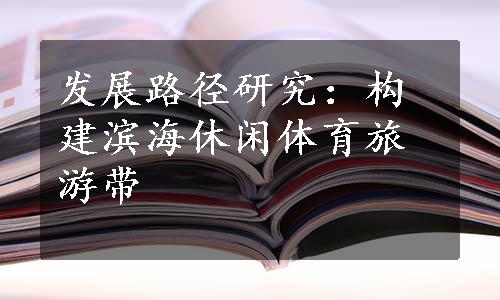 发展路径研究：构建滨海休闲体育旅游带