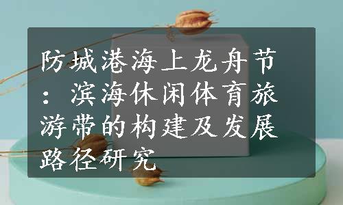 防城港海上龙舟节：滨海休闲体育旅游带的构建及发展路径研究