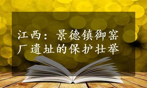 江西：景德镇御窑厂遗址的保护壮举