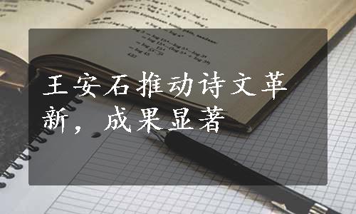 王安石推动诗文革新，成果显著