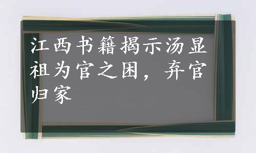 江西书籍揭示汤显祖为官之困，弃官归家