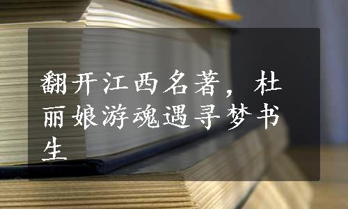 翻开江西名著，杜丽娘游魂遇寻梦书生