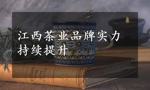 江西茶业品牌实力持续提升