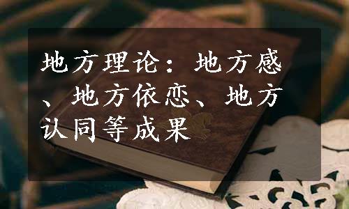 地方理论：地方感、地方依恋、地方认同等成果