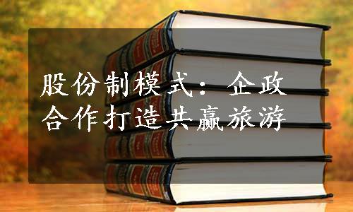 股份制模式：企政合作打造共赢旅游