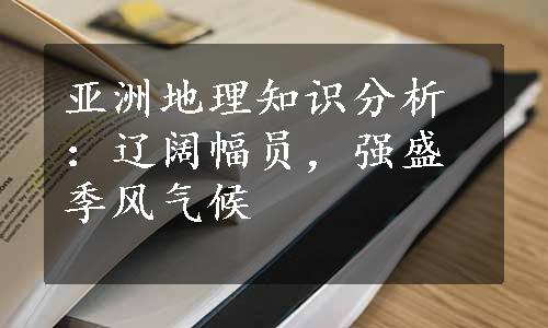 亚洲地理知识分析：辽阔幅员，强盛季风气候