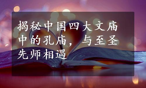 揭秘中国四大文庙中的孔庙，与至圣先师相遇