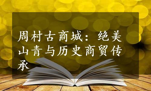 周村古商城：绝美山青与历史商贸传承