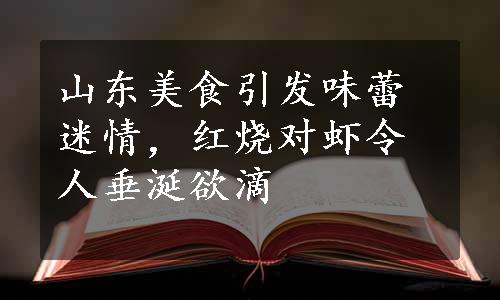 山东美食引发味蕾迷情，红烧对虾令人垂涎欲滴