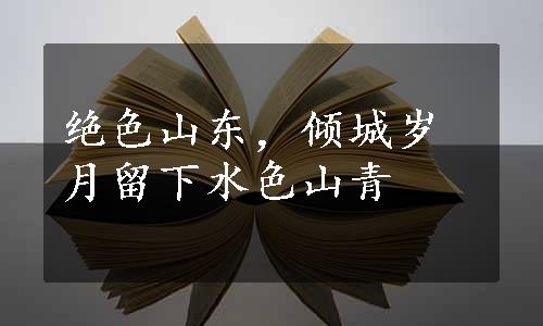 绝色山东，倾城岁月留下水色山青