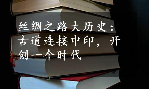 丝绸之路大历史：古道连接中印，开创一个时代