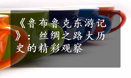 《鲁布鲁克东游记》：丝绸之路大历史的精彩观察