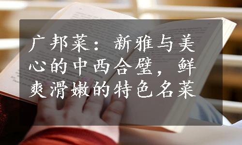 广邦菜：新雅与美心的中西合璧，鲜爽滑嫩的特色名菜