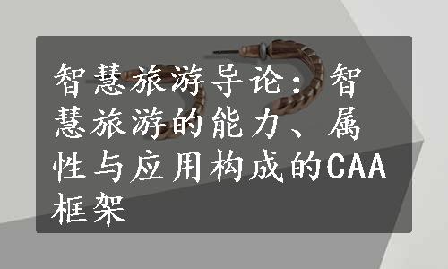 智慧旅游导论：智慧旅游的能力、属性与应用构成的CAA框架