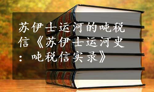 苏伊士运河的吨税信《苏伊士运河史：吨税信实录》