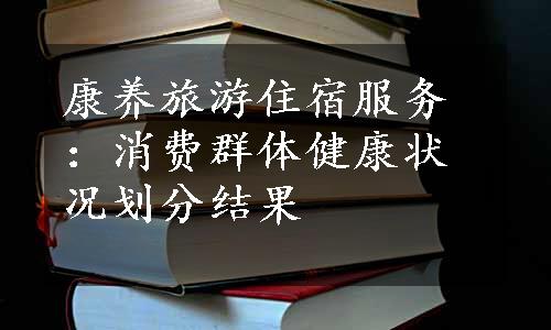 康养旅游住宿服务：消费群体健康状况划分结果