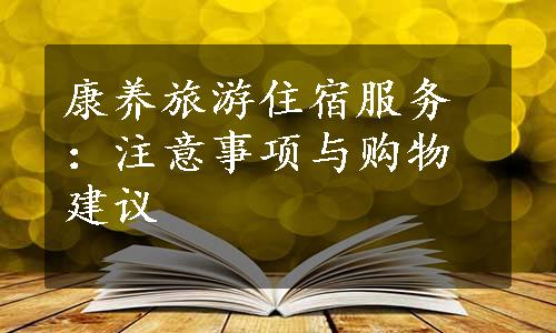 康养旅游住宿服务：注意事项与购物建议