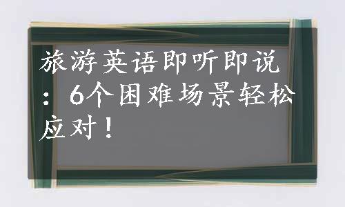 旅游英语即听即说：6个困难场景轻松应对！