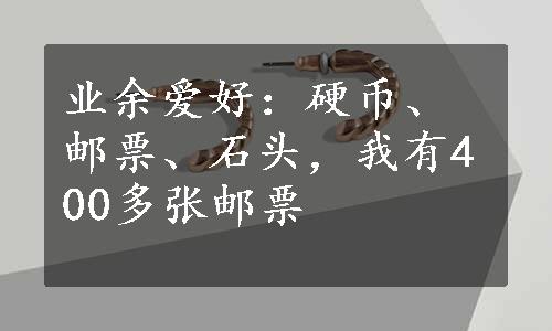 业余爱好：硬币、邮票、石头，我有400多张邮票