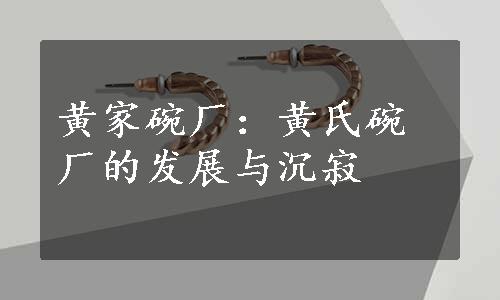 黄家碗厂：黄氏碗厂的发展与沉寂