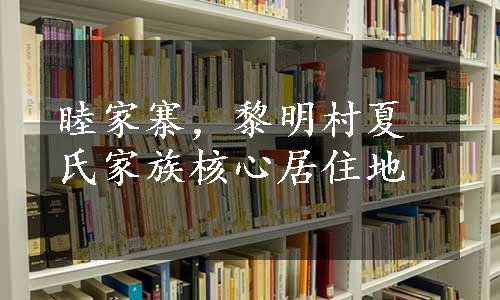 睦家寨，黎明村夏氏家族核心居住地