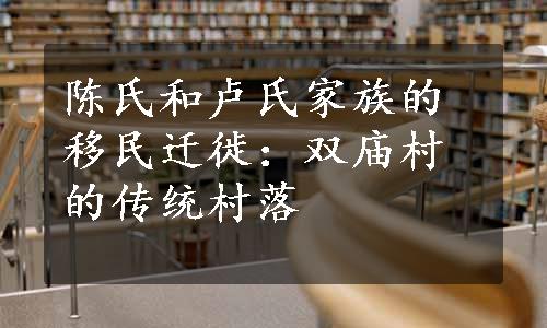 陈氏和卢氏家族的移民迁徙：双庙村的传统村落