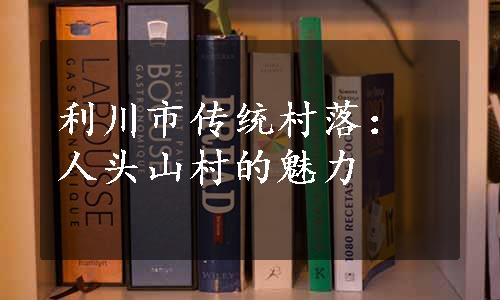 利川市传统村落：人头山村的魅力