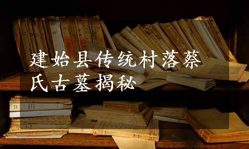 建始县传统村落蔡氏古墓揭秘