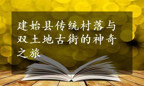 建始县传统村落与双土地古街的神奇之旅