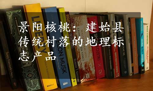 景阳核桃：建始县传统村落的地理标志产品