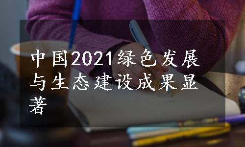 中国2021绿色发展与生态建设成果显著