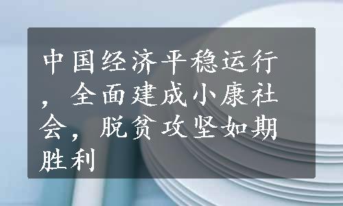 中国经济平稳运行，全面建成小康社会，脱贫攻坚如期胜利