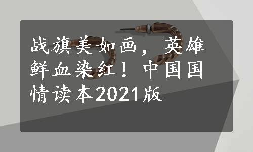 战旗美如画，英雄鲜血染红！中国国情读本2021版