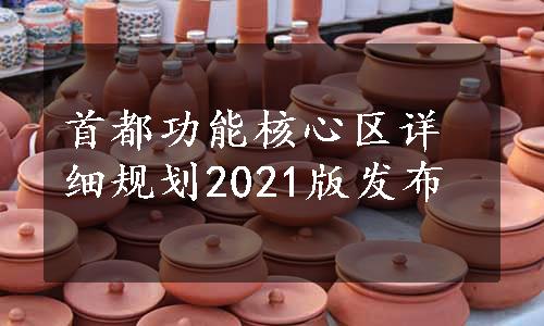 首都功能核心区详细规划2021版发布