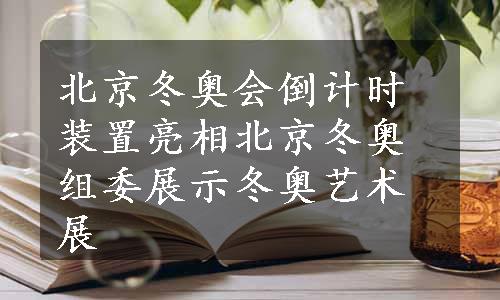 北京冬奥会倒计时装置亮相北京冬奥组委展示冬奥艺术展