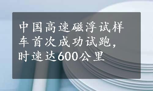 中国高速磁浮试样车首次成功试跑，时速达600公里