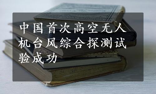中国首次高空无人机台风综合探测试验成功