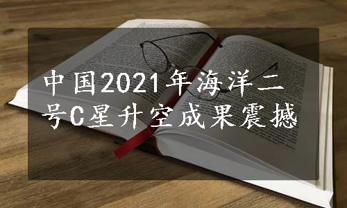 中国2021年海洋二号C星升空成果震撼