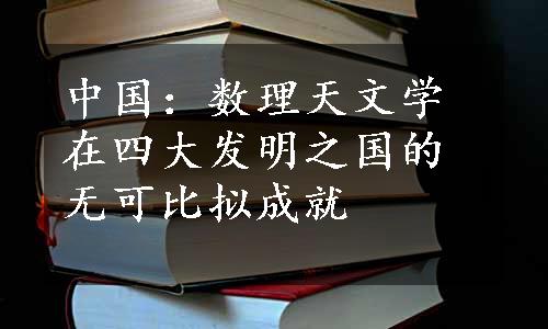 中国：数理天文学在四大发明之国的无可比拟成就