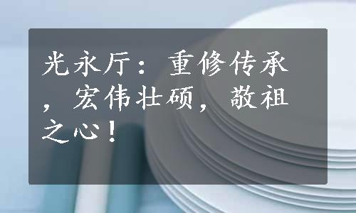 光永厅：重修传承，宏伟壮硕，敬祖之心！