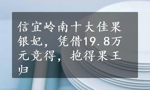 信宜岭南十大佳果银妃，凭借19.8万元竞得，抱得果王归