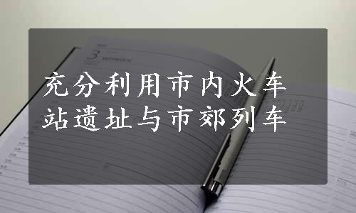 充分利用市内火车站遗址与市郊列车