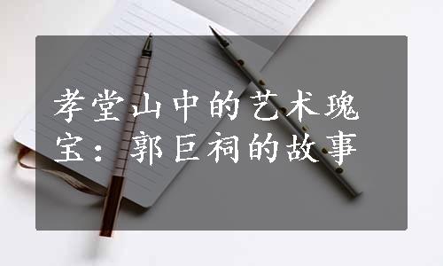 孝堂山中的艺术瑰宝：郭巨祠的故事